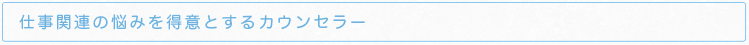 仕事関連の悩みを得意とするカウンセラー